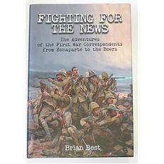 Fighting For The News The Adventures of the First War Correspondents from Bonaparte to the Boers  