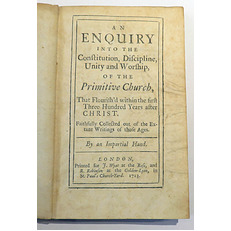 An Enquiry Into The Constitution, Discipline, Unity and Worship Of The Primitive Church, That Flourished Within the first Three Hundred ears after Christ. Faithfully Collected out of the Extant Writings of those Ages.