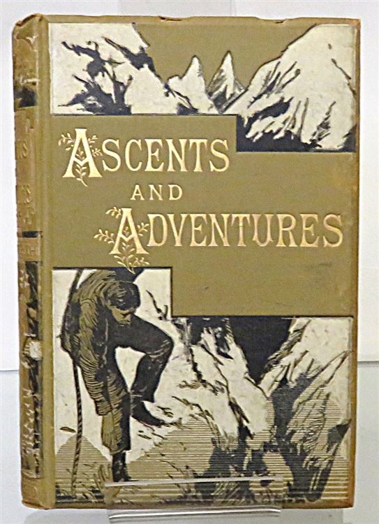 Ascents And Adventures A Record Of Hardy Mountaineering In Every Quarter Of The Globe 