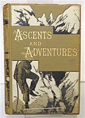 Ascents And Adventures A Record Of Hardy Mountaineering In Every Quarter Of The Globe 